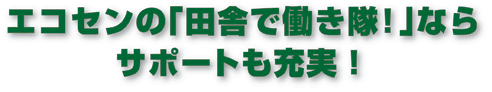 エコセンの「田舎で働き隊！」ならサポートも充実！